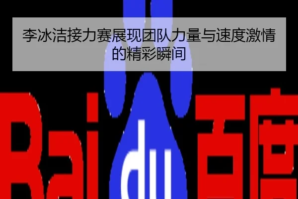 李冰洁接力赛展现团队力量与速度激情的精彩瞬间