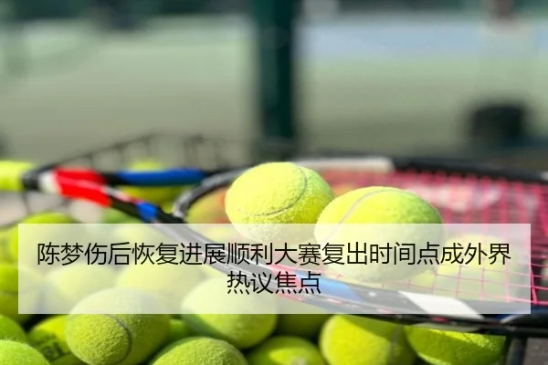 陈梦伤后恢复进展顺利大赛复出时间点成外界热议焦点